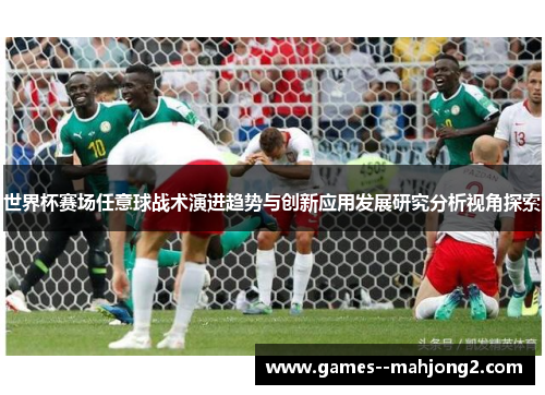 世界杯赛场任意球战术演进趋势与创新应用发展研究分析视角探索 世界杯赛场任意球战术演进趋势与创新应用发展研究分析视角探索