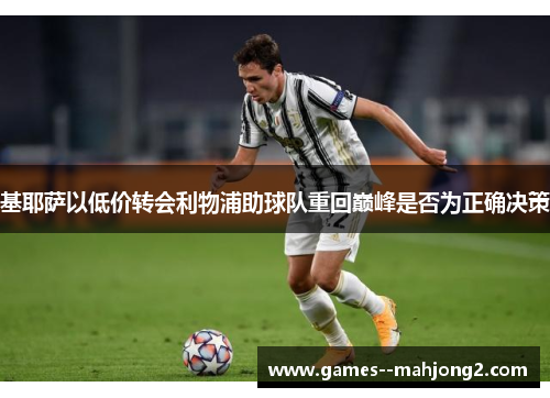 基耶萨以低价转会利物浦助球队重回巅峰是否为正确决策