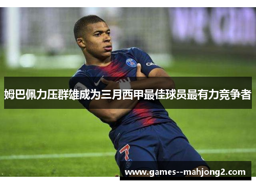 姆巴佩力压群雄成为三月西甲最佳球员最有力竞争者 姆巴佩力压群雄成为三月西甲最佳球员最有力竞争者