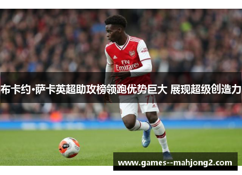 布卡约·萨卡英超助攻榜领跑优势巨大 展现超级创造力 布卡约·萨卡英超助攻榜领跑优势巨大 展现超级创造力