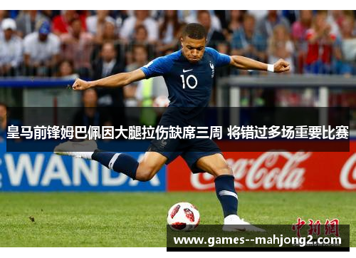 皇马前锋姆巴佩因大腿拉伤缺席三周 将错过多场重要比赛 皇马前锋姆巴佩因大腿拉伤缺席三周 将错过多场重要比赛