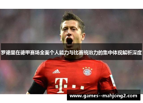 罗德里在德甲赛场全面个人能力与比赛统治力的集中体现解析深度