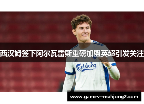 西汉姆签下阿尔瓦雷斯重磅加盟英超引发关注 西汉姆签下阿尔瓦雷斯重磅加盟英超引发关注