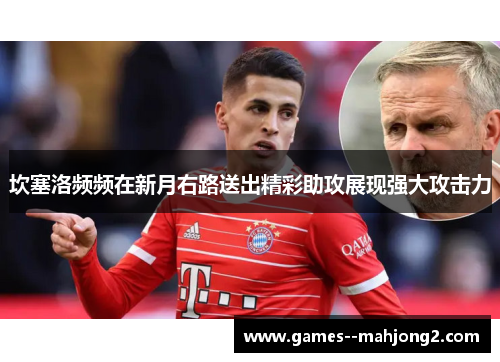 坎塞洛频频在新月右路送出精彩助攻展现强大攻击力