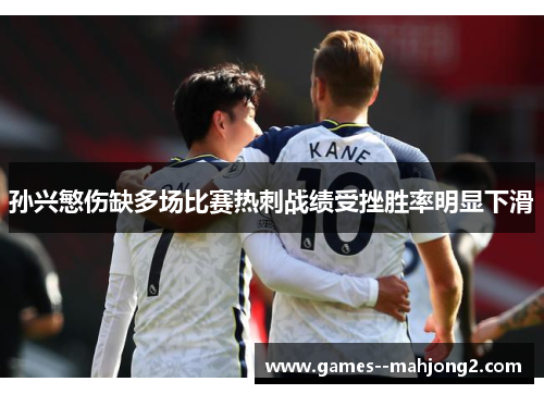 孙兴慜伤缺多场比赛热刺战绩受挫胜率明显下滑