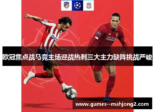 欧冠焦点战马竞主场迎战热刺三大主力缺阵挑战严峻