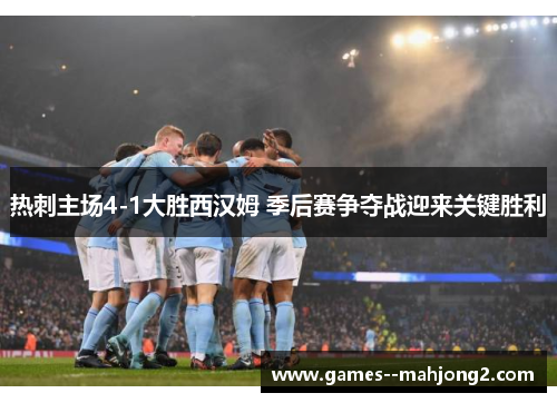 热刺主场4-1大胜西汉姆 季后赛争夺战迎来关键胜利 热刺主场4-1大胜西汉姆 季后赛争夺战迎来关键胜利