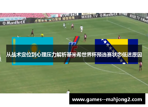 从战术定位到心理压力解析基米希世界杯预选赛状态低迷原因
