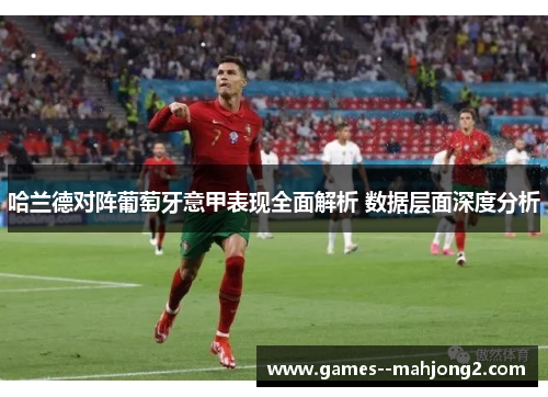 哈兰德对阵葡萄牙意甲表现全面解析 数据层面深度分析 哈兰德对阵葡萄牙意甲表现全面解析 数据层面深度分析