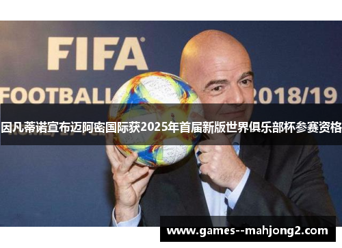 因凡蒂诺宣布迈阿密国际获2025年首届新版世界俱乐部杯参赛资格