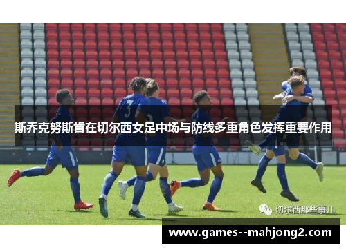 斯乔克努斯肯在切尔西女足中场与防线多重角色发挥重要作用 斯乔克努斯肯在切尔西女足中场与防线多重角色发挥重要作用