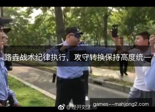 路垚战术纪律执行,攻守转换保持高度统一 路垚战术纪律执行,攻守转换保持高度统一