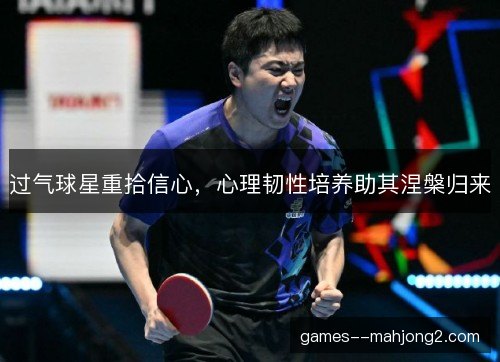 过气球星重拾信心，心理韧性培养助其涅槃归来